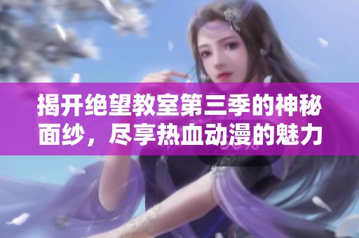 揭开绝望教室第三季的神秘面纱，尽享热血动漫的魅力