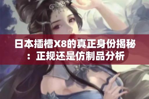 日本插槽X8的真正身份揭秘：正规还是仿制品分析