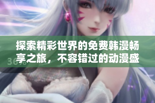 探索精彩世界的免费韩漫畅享之旅，不容错过的动漫盛宴