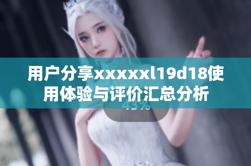 用户分享xxxxxl19d18使用体验与评价汇总分析