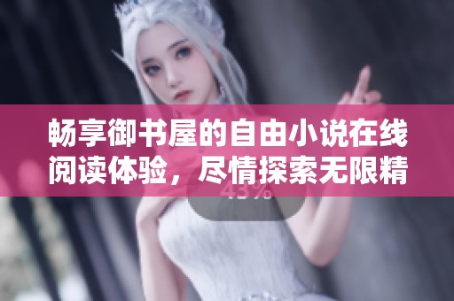 畅享御书屋的自由小说在线阅读体验，尽情探索无限精彩内容
