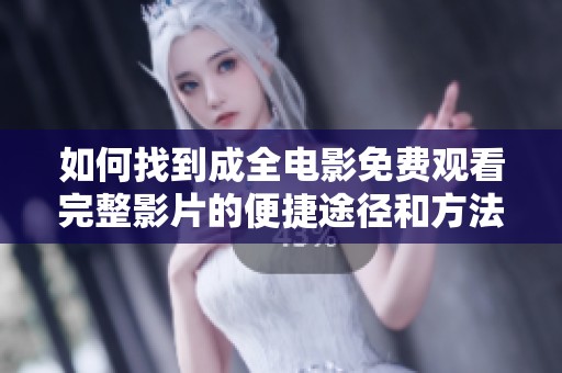 如何找到成全电影免费观看完整影片的便捷途径和方法