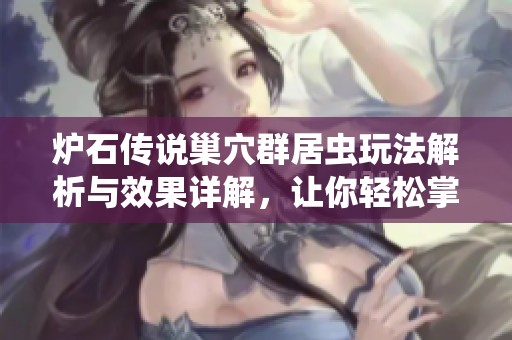 炉石传说巢穴群居虫玩法解析与效果详解，让你轻松掌握战棋策略