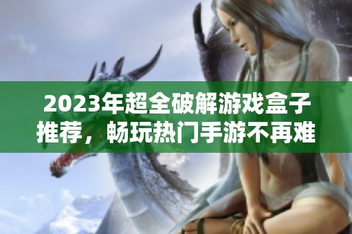 2023年超全破解游戏盒子推荐，畅玩热门手游不再难