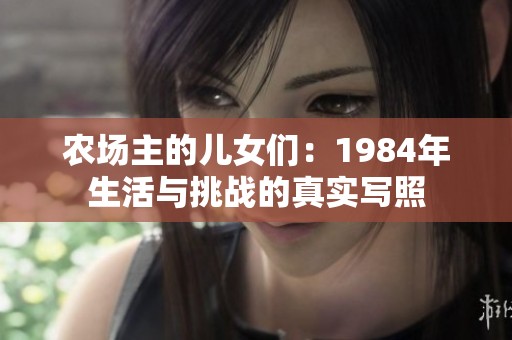 农场主的儿女们：1984年生活与挑战的真实写照