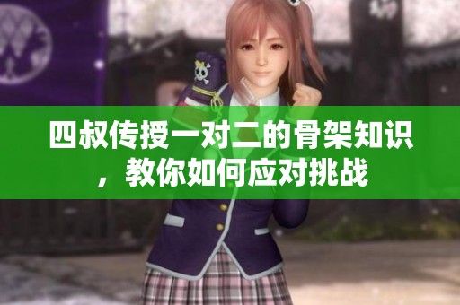 四叔传授一对二的骨架知识，教你如何应对挑战