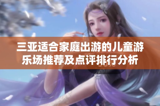 三亚适合家庭出游的儿童游乐场推荐及点评排行分析