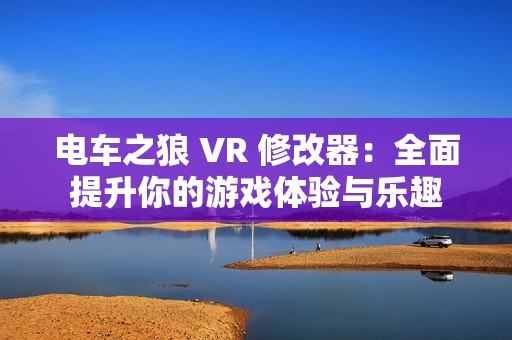 电车之狼 VR 修改器：全面提升你的游戏体验与乐趣