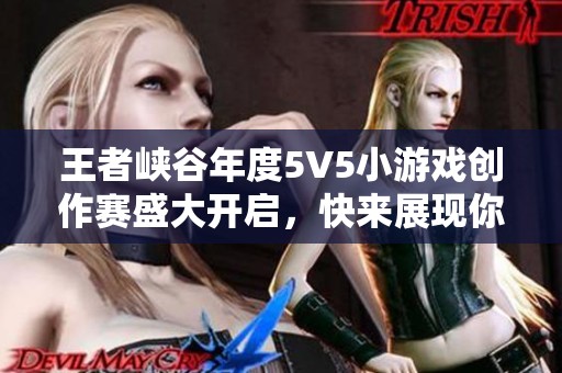 王者峡谷年度5V5小游戏创作赛盛大开启，快来展现你的创意与策略