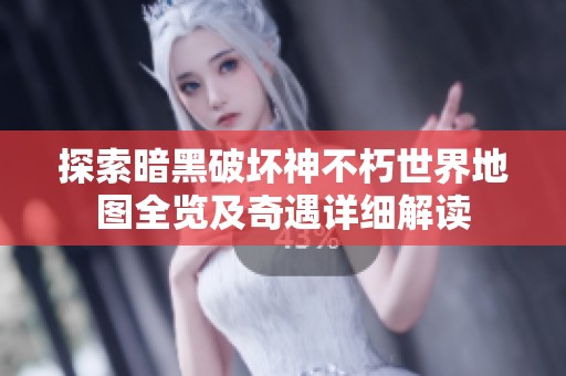 探索暗黑破坏神不朽世界地图全览及奇遇详细解读
