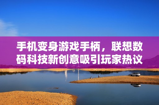 手机变身游戏手柄，联想数码科技新创意吸引玩家热议