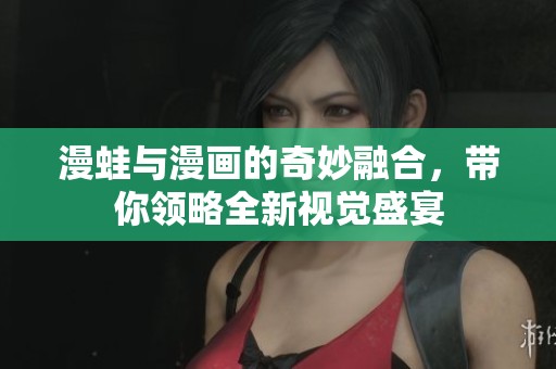 漫蛙与漫画的奇妙融合，带你领略全新视觉盛宴