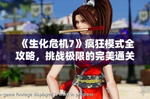 《生化危机7》疯狂模式全攻略，挑战极限的完美通关指南解析