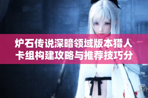 炉石传说深暗领域版本猎人卡组构建攻略与推荐技巧分享