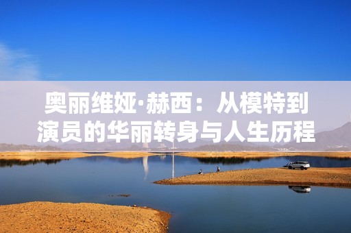 奥丽维娅·赫西：从模特到演员的华丽转身与人生历程