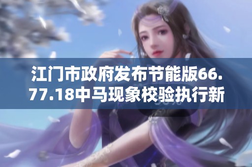 江门市政府发布节能版66.77.18中马现象校验执行新规定