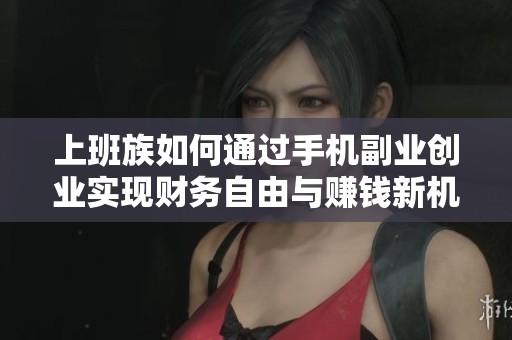 上班族如何通过手机副业创业实现财务自由与赚钱新机会