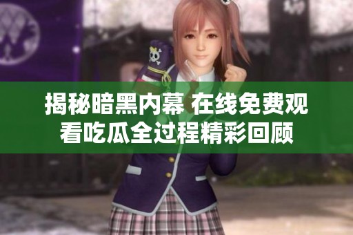 揭秘暗黑内幕 在线免费观看吃瓜全过程精彩回顾