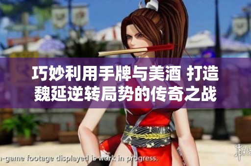 巧妙利用手牌与美酒 打造魏延逆转局势的传奇之战