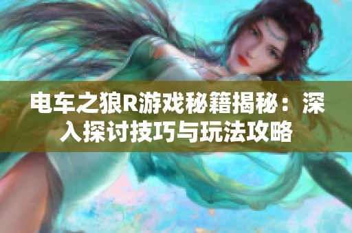 电车之狼R游戏秘籍揭秘：深入探讨技巧与玩法攻略