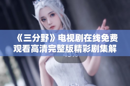 《三分野》电视剧在线免费观看高清完整版精彩剧集解析