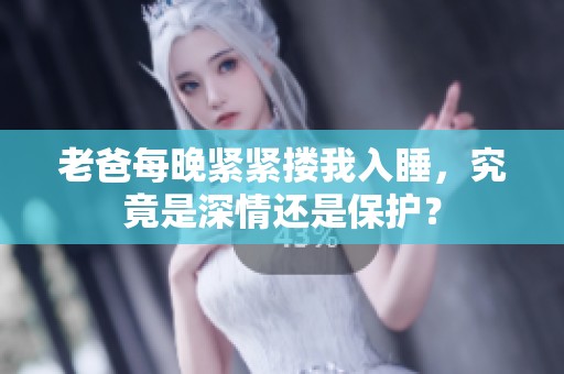 老爸每晚紧紧搂我入睡，究竟是深情还是保护？
