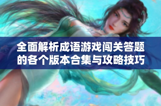 全面解析成语游戏闯关答题的各个版本合集与攻略技巧