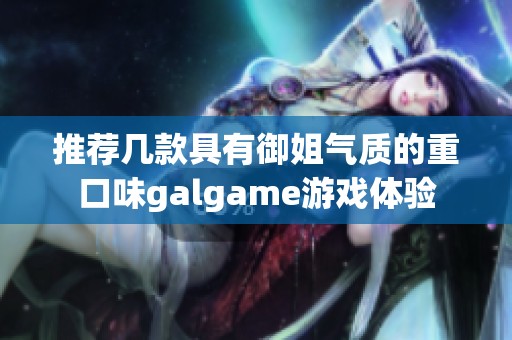 推荐几款具有御姐气质的重口味galgame游戏体验