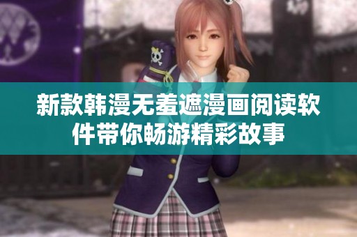 新款韩漫无羞遮漫画阅读软件带你畅游精彩故事