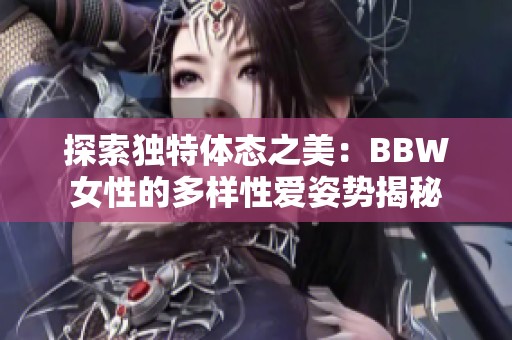 探索独特体态之美：BBW女性的多样性爱姿势揭秘