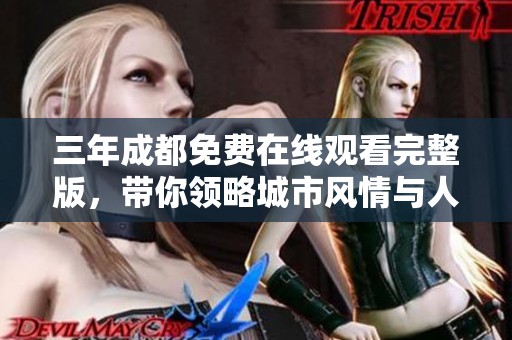 三年成都免费在线观看完整版，带你领略城市风情与人文魅力