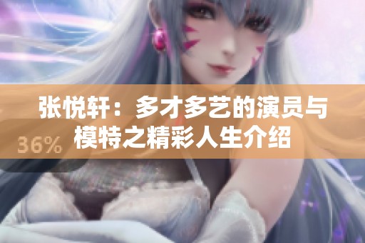 张悦轩：多才多艺的演员与模特之精彩人生介绍