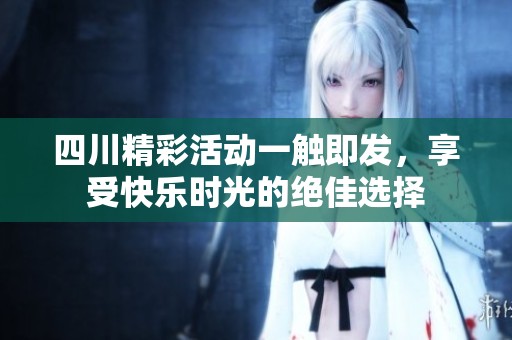 四川精彩活动一触即发，享受快乐时光的绝佳选择