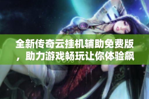 全新传奇云挂机辅助免费版，助力游戏畅玩让你体验飙升