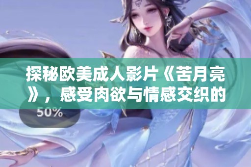 探秘欧美成人影片《苦月亮》，感受肉欲与情感交织的故事