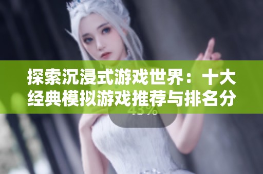 探索沉浸式游戏世界：十大经典模拟游戏推荐与排名分析