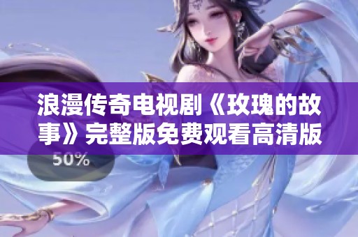 浪漫传奇电视剧《玫瑰的故事》完整版免费观看高清版分享