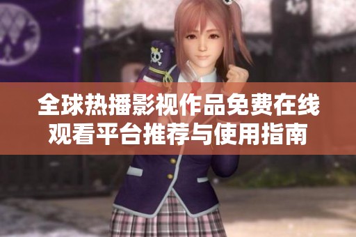 全球热播影视作品免费在线观看平台推荐与使用指南