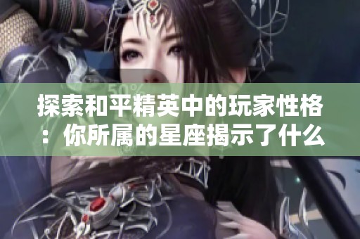 探索和平精英中的玩家性格：你所属的星座揭示了什么秘密
