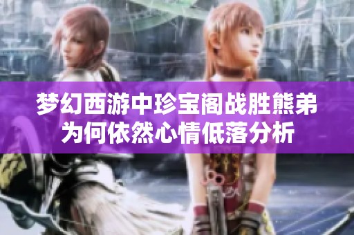 梦幻西游中珍宝阁战胜熊弟为何依然心情低落分析