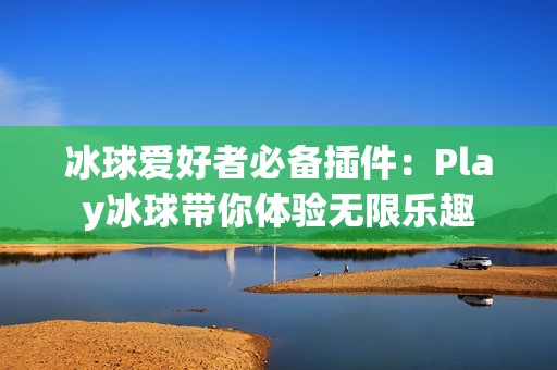 冰球爱好者必备插件：Play冰球带你体验无限乐趣