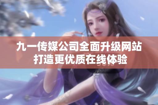 九一传媒公司全面升级网站 打造更优质在线体验