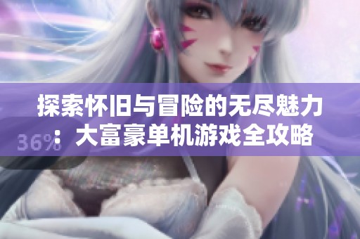 探索怀旧与冒险的无尽魅力：大富豪单机游戏全攻略