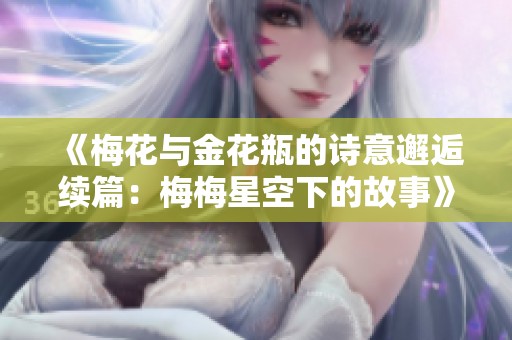 《梅花与金花瓶的诗意邂逅续篇：梅梅星空下的故事》