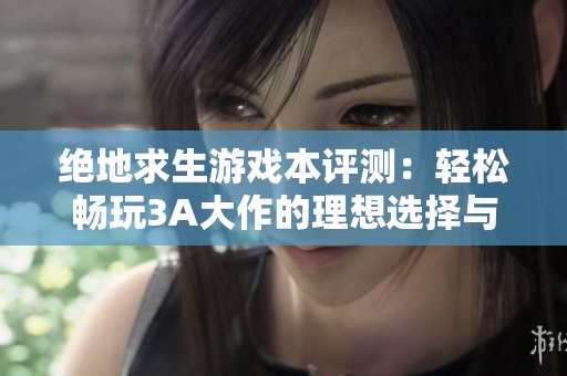 绝地求生游戏本评测：轻松畅玩3A大作的理想选择与性能分析
