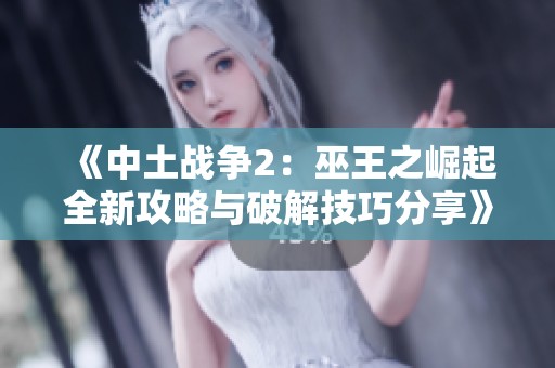《中土战争2：巫王之崛起全新攻略与破解技巧分享》