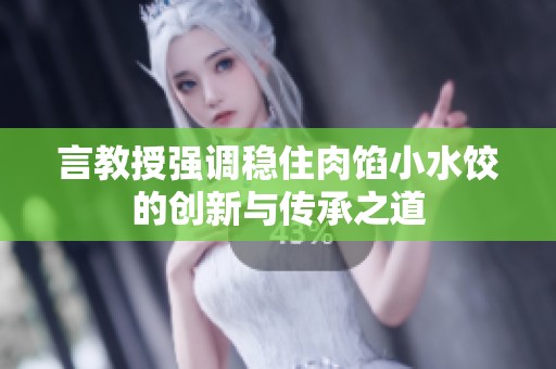言教授强调稳住肉馅小水饺的创新与传承之道