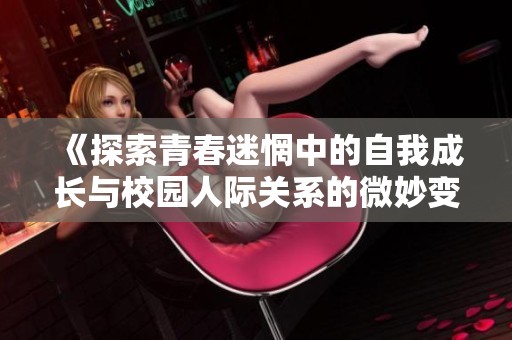 《探索青春迷惘中的自我成长与校园人际关系的微妙变化》
