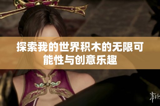 探索我的世界积木的无限可能性与创意乐趣