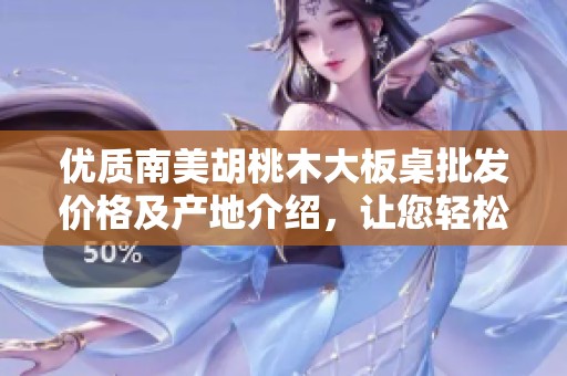 优质南美胡桃木大板桌批发价格及产地介绍，让您轻松选购